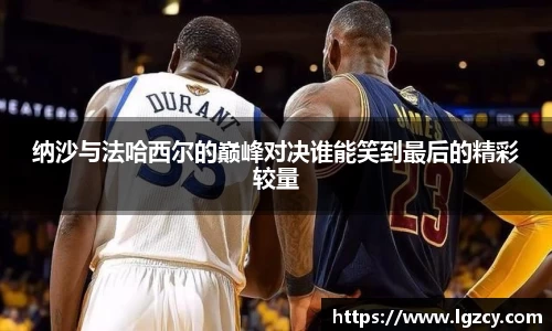 纳沙与法哈西尔的巅峰对决谁能笑到最后的精彩较量