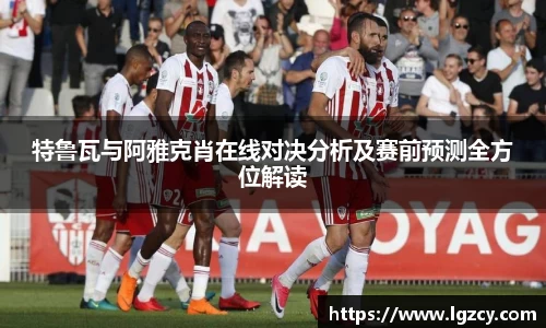 特鲁瓦与阿雅克肖在线对决分析及赛前预测全方位解读